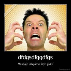 dfdgsdfggdfgs - Mes taip išliejame savo pykti