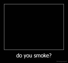do you smoke? - 
