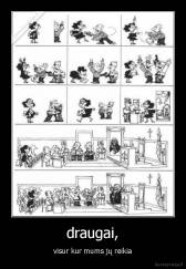 draugai, - visur kur mums jų reikia