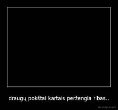 draugų pokštai kartais peržengia ribas.. - 