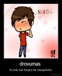 drovumas  - tik įrodo kad žmogus dar nesugadintas 