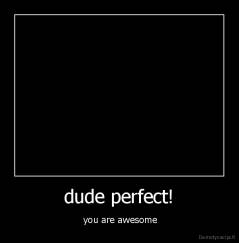 dude perfect! -  you are awesome