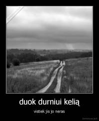 duok durniui kelią - vistiek jis jo neras