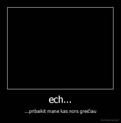 ech... - ...pribaikit mane kas nors greičiau