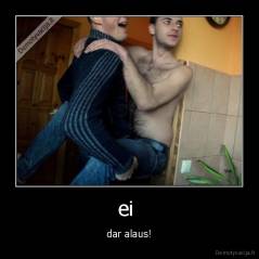 ei  - dar alaus!