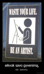 eikvok savo gyvenimą, - būk - dailininku. 