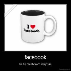 facebook - ka be facebook'o darytum