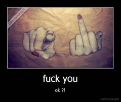 fuck you - ok ?!