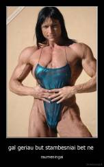 gal geriau but stambesniai bet ne  - raumeningai