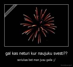 gal kas neturi kur naujuku svesti?? - soriukas bet man jusu gaila ;/