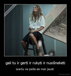 gali tu ir gerti ir rukyti ir nusišnekėti - svarbu ne padla esi man jausti 