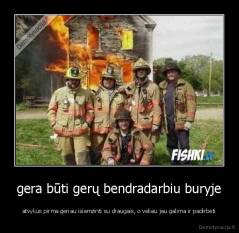 gera būti gerų bendradarbiu buryje - atvykus pirma geriau isiamzinti su draugais, o veliau jau galima ir padirbėti