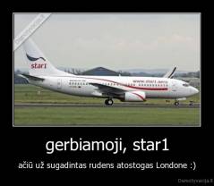 gerbiamoji, star1 - ačiū už sugadintas rudens atostogas Londone :)
