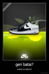 geri batai? - sudas ne batai:D