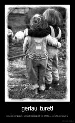 geriau tureti - viena gera drauga kuriam gali issipasakoti nei 100 tokiu kurie taves nesupras