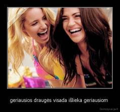 geriausios draugės visada išlieka geriausiom  - 