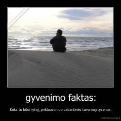 gyvenimo faktas: - Koks tu būsi rytoj, priklauso nuo dabartinės tavo mąstysenos.