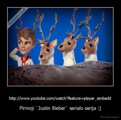 http://www.youtube.com/watch?feature=player_embedd - Pirmoji `Justin Bieber` serialo serija :)