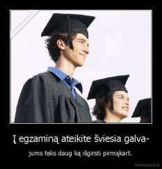 Į egzaminą ateikite šviesia galva- - jums teks daug ką išgirsti pirmąkart.