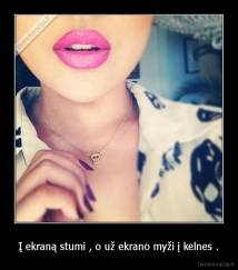 Į ekraną stumi , o už ekrano myži į kelnes . - 