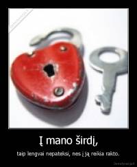Į mano širdį, - taip lengvai nepateksi, nes į ją reikia rakto.