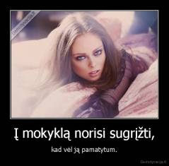 Į mokyklą norisi sugrįžti, - kad vėl ją pamatytum.