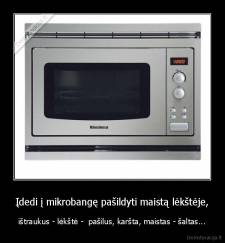 Įdedi į mikrobangę pašildyti maistą lėkštėje, - ištraukus - lėkštė -  pašilus, karšta, maistas - šaltas...