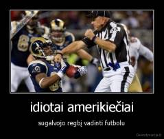 idiotai amerikiečiai - sugalvojo regbį vadinti futbolu