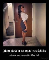 Įdomi detalė: jos metamas šešėlis - primena vieną moterišką kūno dalį.