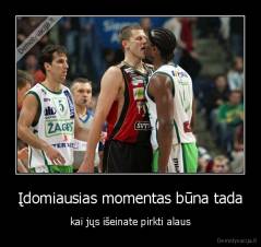 Įdomiausias momentas būna tada - kai jųs išeinate pirkti alaus