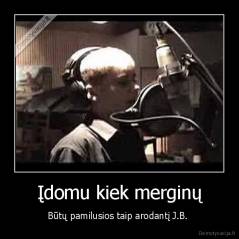 Įdomu kiek merginų - Būtų pamilusios taip arodantį J.B. 