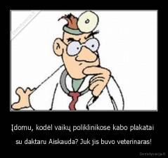 Įdomu, kodėl vaikų poliklinikose kabo plakatai  - su daktaru Aiskauda? Juk jis buvo veterinaras!