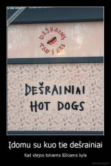 Įdomu su kuo tie dešrainiai - Kad idėjos tokiems šūkiams kyla
