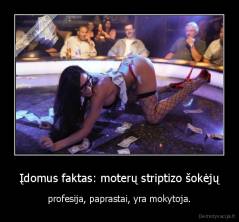 Įdomus faktas: moterų striptizo šokėjų - profesija, paprastai, yra mokytoja.