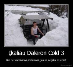 Įkaliau Daleron Cold 3 - Kas per daiktas tas peršalimas, jau nė negaliu prisiminti
