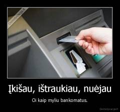Įkišau, ištraukiau, nuėjau - Oi kaip myliu bankomatus.