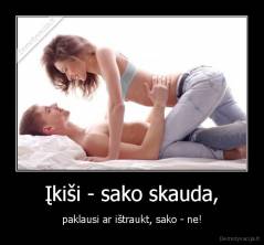 Įkiši - sako skauda, - paklausi ar ištraukt, sako - ne!