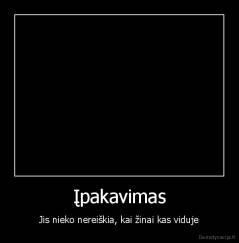 Įpakavimas - Jis nieko nereiškia, kai žinai kas viduje