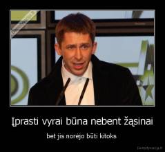 Įprasti vyrai būna nebent žąsinai - bet jis norėjo būti kitoks 