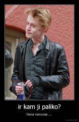 ir kam ji paliko? - Viena namuose ... 