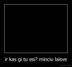 ir kas gi tu esi? minciu laisve - 
