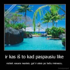 ir kas iš to kad paspausiu like  - vistiek vasara neateis. gal ir ateis po keliu mėnesiu. 