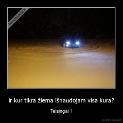 ir kur tikra žiema išnaudojam visa kura? - Teisingai !