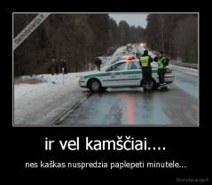 ir vel kamščiai.... - nes kaškas nuspredzia paplepeti minutele...