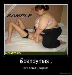 išbandymas . - Tavo noras , išsipildė.