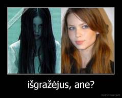 išgražėjus, ane? - 