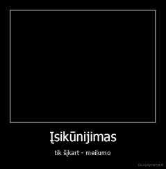 Įsikūnijimas - tik šįkart - meilumo
