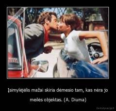 Įsimylėjėlis mažai skiria dėmesio tam, kas nėra jo - meilės objektas. (A. Diuma)