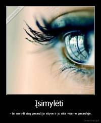 Įsimylėti  -  - tai matyti visą pasaulį jo akyse ir jo akis visame pasaulyje.