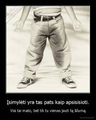 Įsimylėti yra tas pats kaip apsisisioti. -  Visi tai mato, bet tik tu vienas jauti tą šilumą.